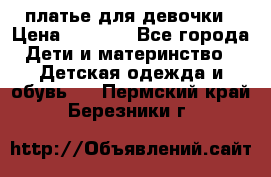 платье для девочки › Цена ­ 2 500 - Все города Дети и материнство » Детская одежда и обувь   . Пермский край,Березники г.